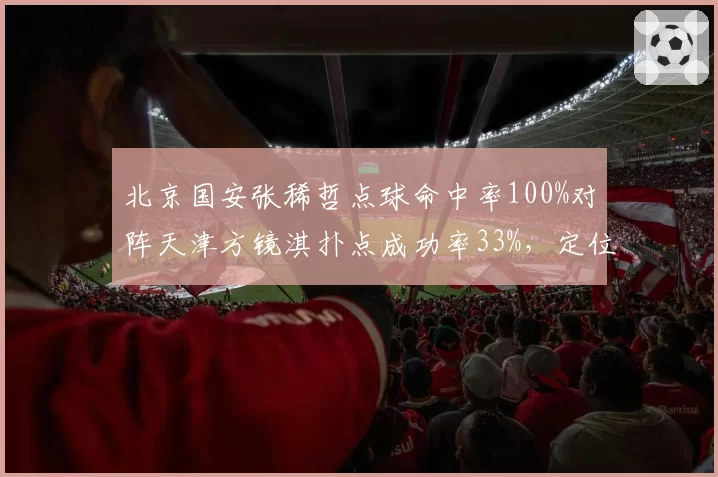 北京国安张稀哲点球命中率100%对阵天津方镜淇扑点成功率33%，定位球成破局关键