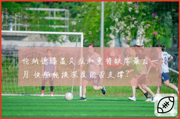 伦纳德膝盖炎症加重将缺席最后一月 快船轮换深度能否支撑?