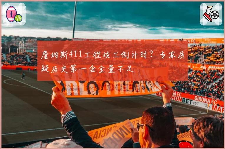 詹姆斯411工程竣工倒计时？专家质疑历史第一含金量不足