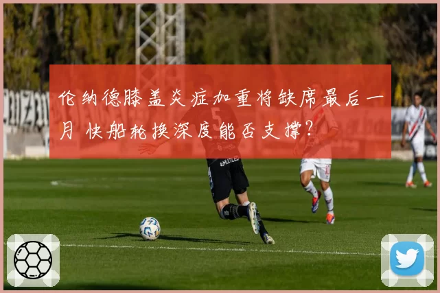 伦纳德膝盖炎症加重将缺席最后一月 快船轮换深度能否支撑?