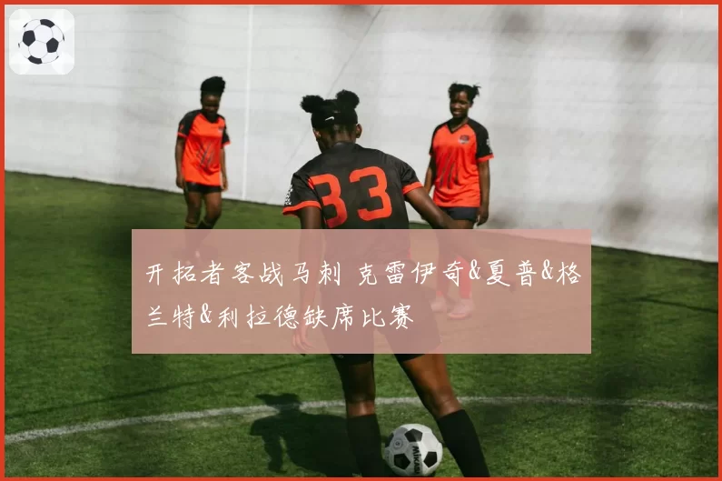 开拓者客战马刺 克雷伊奇&夏普&格兰特&利拉德缺席比赛