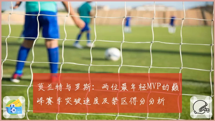 莫兰特与罗斯：两位最年轻MVP的巅峰赛季突破速度及禁区得分分析