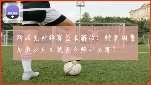 斯诺克世锦赛签表解读：特鲁姆普与奥沙利文能否会师半决赛？