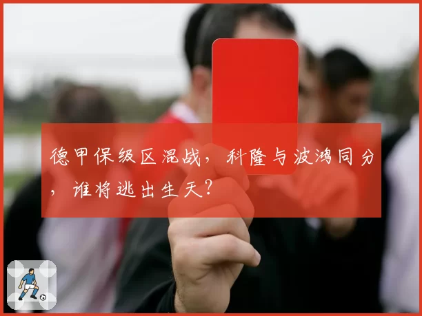 德甲保级区混战,科隆与波鸿同分,谁将逃出生天?