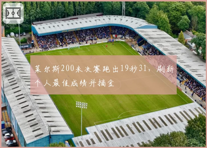 莱尔斯200米决赛跑出19秒31，刷新个人最佳成绩并摘金