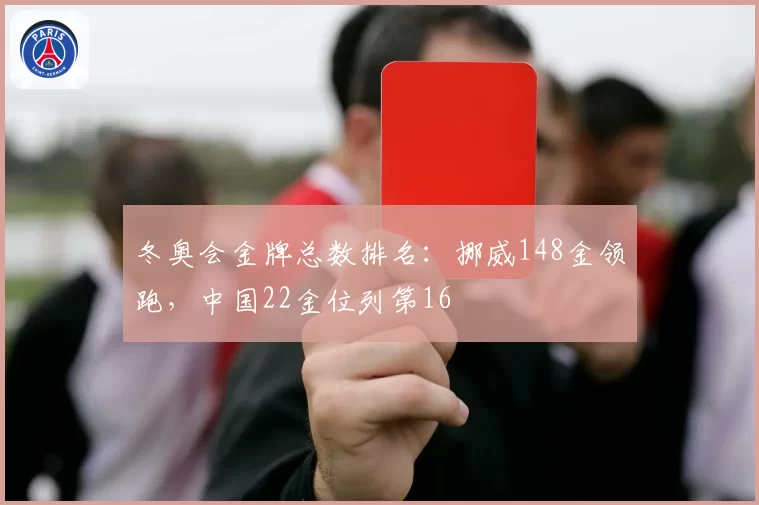 冬奥会金牌总数排名：挪威148金领跑，中国22金位列第16