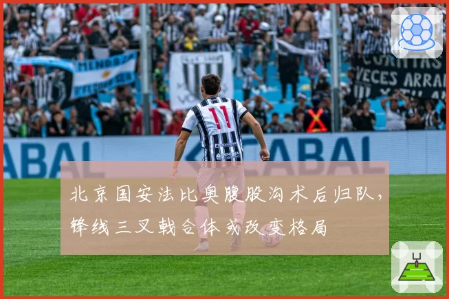 北京国安法比奥腹股沟术后归队,锋线三叉戟合体或改变格局