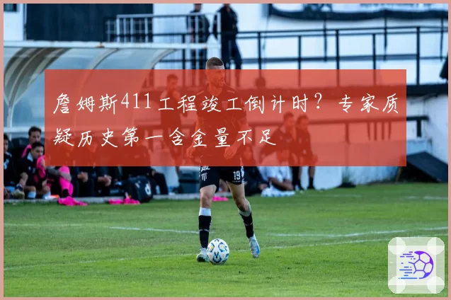 詹姆斯411工程竣工倒计时？专家质疑历史第一含金量不足