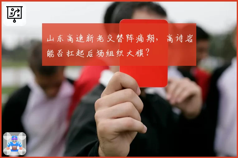 山东高速新老交替阵痛期，高诗岩能否扛起后场组织大旗？