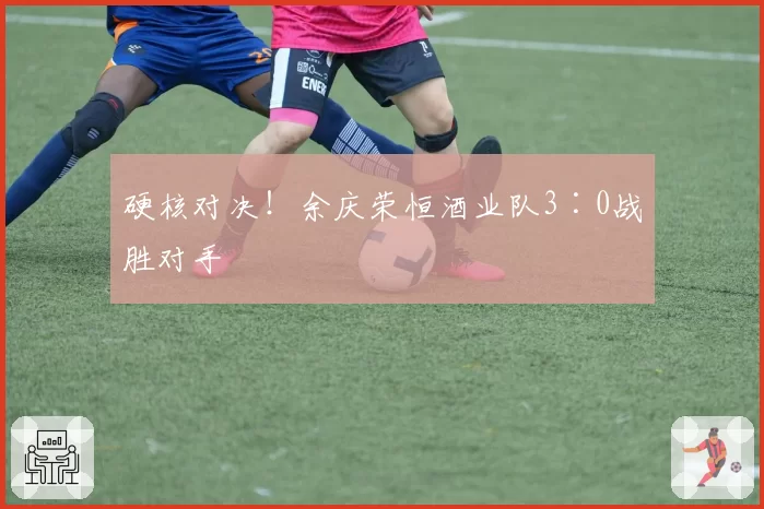 硬核对决!余庆荣恒酒业队3∶0战胜对手