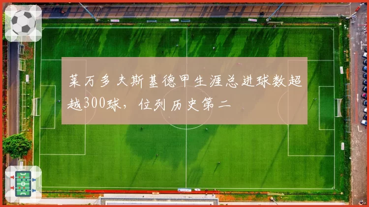 莱万多夫斯基德甲生涯总进球数超越300球，位列历史第二