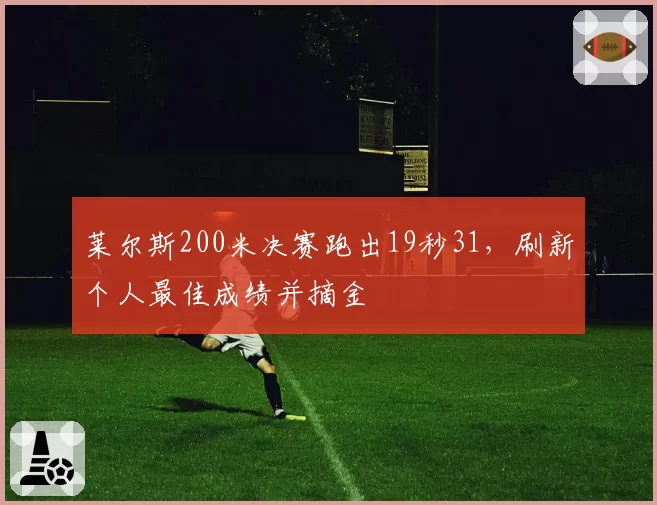 莱尔斯200米决赛跑出19秒31，刷新个人最佳成绩并摘金